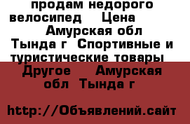 продам недорого велосипед  › Цена ­ 17 000 - Амурская обл., Тында г. Спортивные и туристические товары » Другое   . Амурская обл.,Тында г.